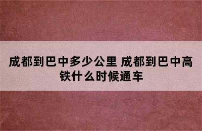 成都到巴中多少公里 成都到巴中高铁什么时候通车